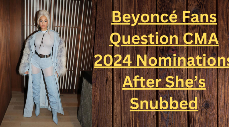 Beyoncé Fans Question CMA 2024 Nominations After She’s Snubbed