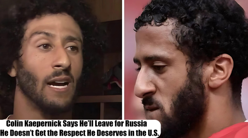 Colin Kaepernick Says He’ll Leave for Russia If He Doesn’t Get the Respect He Deserves in the U.S.