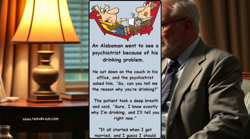 Psychiatrist asks Alabaman why he has a drinking problem his explanation is too funny